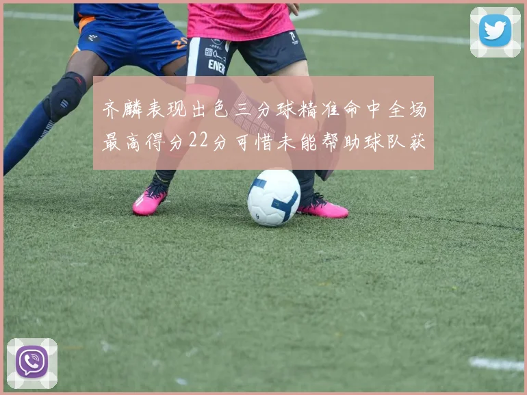 齐麟表现出色三分球精准命中全场最高得分22分可惜未能帮助球队获胜