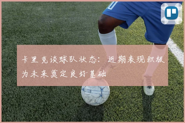 卡里克谈球队状态：近期表现积极为未来奠定良好基础