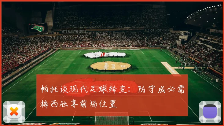 帕托谈现代足球转变：防守成必需梅西独享前场位置