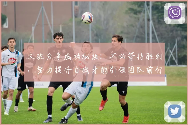 文班分享成功秘诀：不必等待胜利，努力提升自我才能引领团队前行