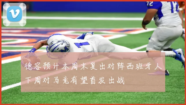 德容预计本周末复出对阵西班牙人下周对马竞有望首发出战