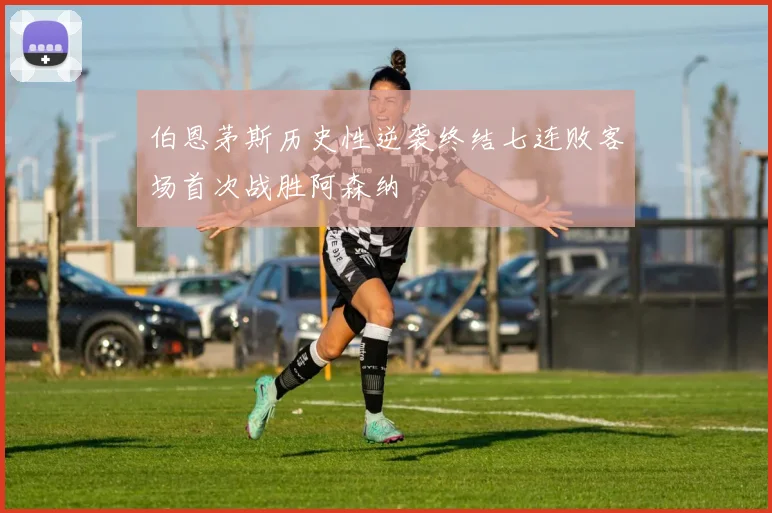 伯恩茅斯历史性逆袭终结七连败客场首次战胜阿森纳