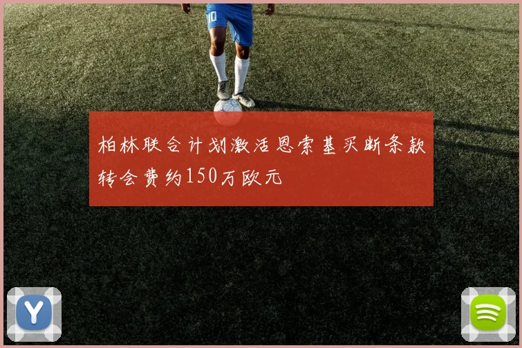 柏林联合计划激活恩索基买断条款转会费约150万欧元